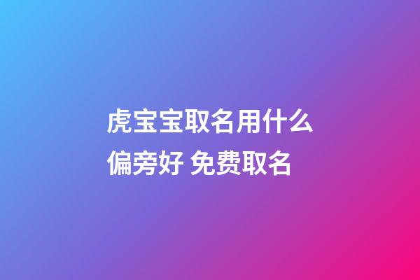 虎宝宝取名用什么偏旁好 免费取名
